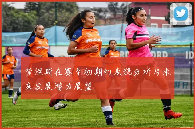 努涅斯在赛季初期的表现分析与未来发展潜力展望