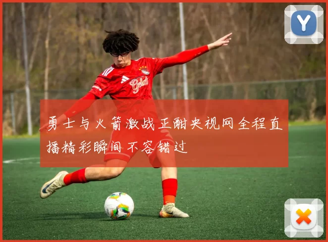 勇士与火箭激战正酣央视网全程直播精彩瞬间不容错过