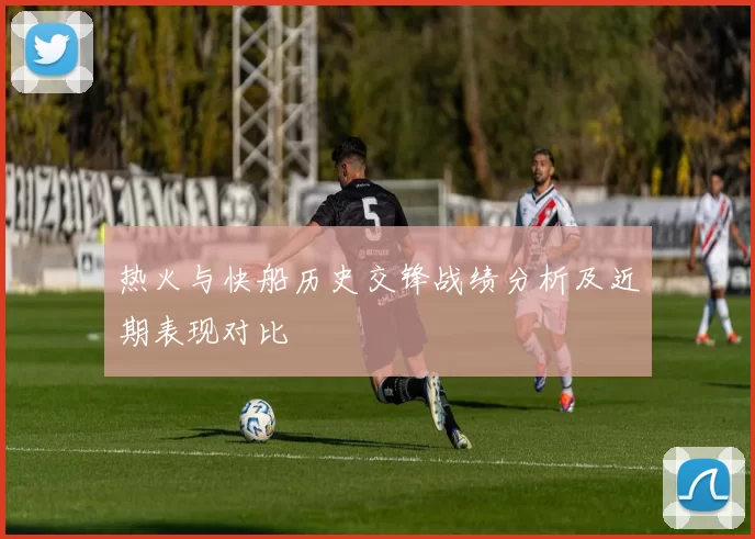 热火与快船历史交锋战绩分析及近期表现对比