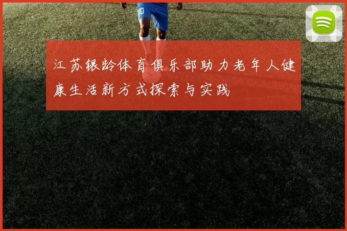 江苏银龄体育俱乐部助力老年人健康生活新方式探索与实践