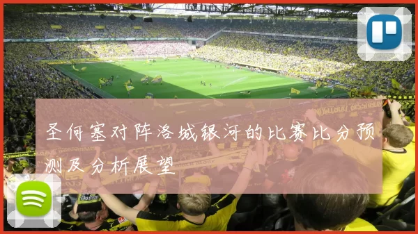 圣何塞对阵洛城银河的比赛比分预测及分析展望