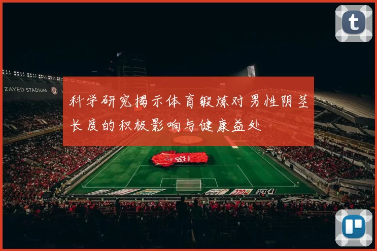 科学研究揭示体育锻炼对男性阴茎长度的积极影响与健康益处