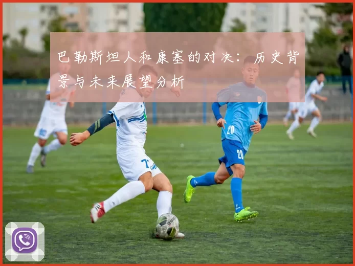 巴勒斯坦人和康塞的对决：历史背景与未来展望分析