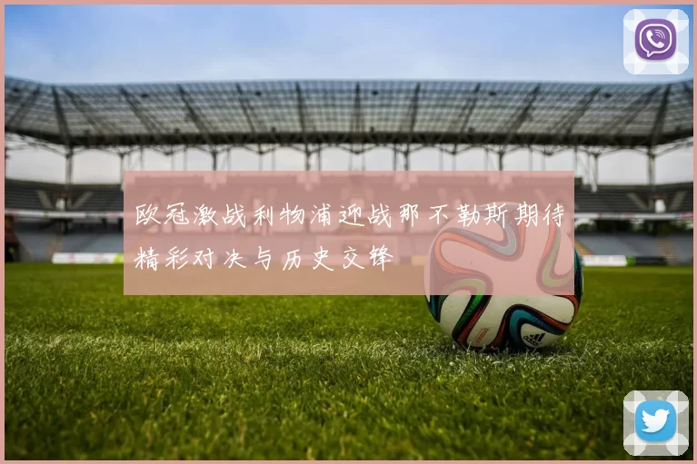 欧冠激战利物浦迎战那不勒斯期待精彩对决与历史交锋